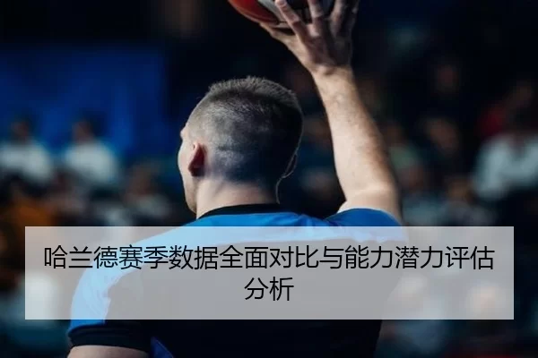哈兰德赛季数据全面对比与能力潜力评估分析