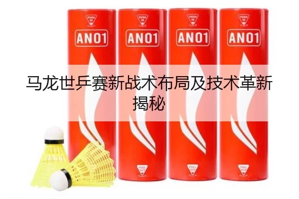 马龙世乒赛新战术布局及技术革新揭秘