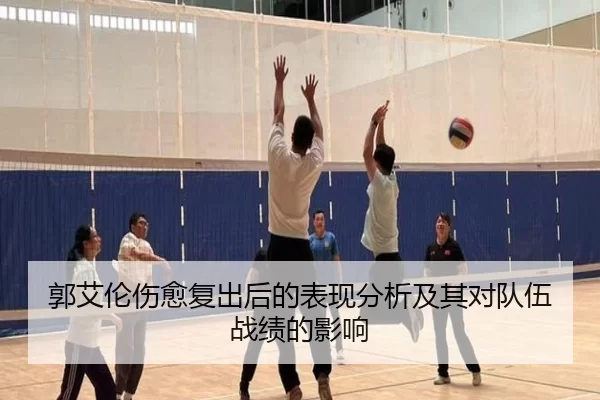 郭艾伦伤愈复出后的表现分析及其对队伍战绩的影响
