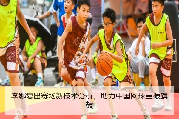 李娜复出赛场新技术分析，助力中国网球重振旗鼓